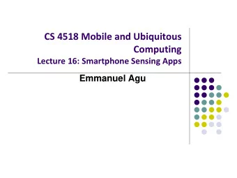 CS 4518 Mobile and Ubiquitous  Computing  Lecture 16: Smartphone Sensing Apps  Emmanuel Agu