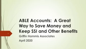 ABLE Accounts:  A Great  Way to Save Money and  Keep SSI and Other Benefits  1  Griffin Hammis