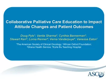 Collaborative Palliative Care Education to Impact  Attitude Changes and Patient Outcomes Doug Pyle