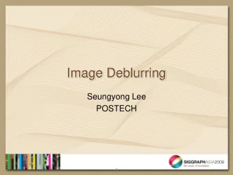 Image Deblurring  Seungyong Lee  POSTECH  1  Contents  Fast Motion Deblurring (Siggraph Asia