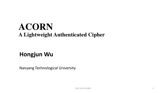 ACORN  A Lightweight Authenticated Cipher  Hongjun Wu  Nanyang Technological University  DIAC 2014