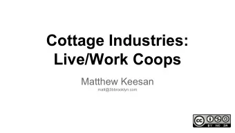 Cottage Industries:  Live/Work Coops  Matthew Keesan  matt@3bbrooklyn.com  Our agenda today  - An