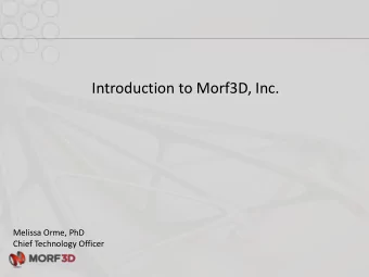 Introduction to Morf3D, Inc.  Melissa Orme, PhD  Chief Technology Officer  About Morf3D Innovation