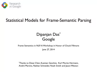 Statistical Models for Frame-Semantic Parsing Dipanjan Das *  Google  Frame Semantics in NLP: A
