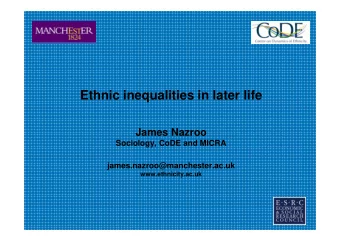Ethnic inequalities in later life  James Nazroo  Sociology, CoDE and MICRA