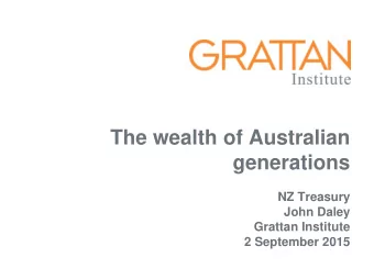 The wealth of Australian  generations  NZ Treasury  John Daley  Grattan Institute  2 September 2015