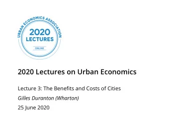 2020 Lectures on Urban Economics  Lecture 3: The Benefits and Costs of Cities  Gilles Duranton