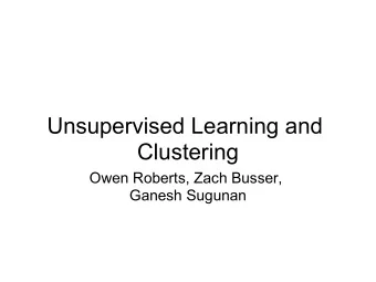Unsupervised Learning and  Clustering  Owen Roberts, Zach Busser,  Ganesh Sugunan  Hierarchical