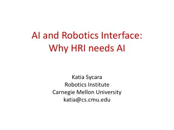 Why HRI needs AI  Katia Sycara  Robotics Institute  Carnegie Mellon University  katia@cs.cmu.edu