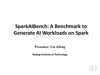 SparkAIBench: A Benchmark to  Generate AI Workloads on Spark  Presenter: Liu Zifeng  Beijing