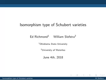 Isomorphism type of Schubert varieties Ed Richmond 1 William Slofstra 2 1 Oklahoma State University