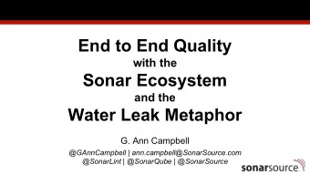 End to End Quality  with the  Sonar Ecosystem  and the  Water Leak Metaphor  G. Ann Campbell