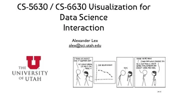 CS-5630 / CS-6630 Visualization for  Data Science  Interaction  Alexander Lex  alex@sci.utah.edu