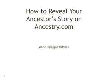 Ancestors Story on  Ancestry.com  Anne Gillespie Mitchell  1  What is our end goal?  Not a