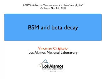 BSM and beta decay  Vincenzo Cirigliano  Los Alamos National Laboratory  Outline  New physics in