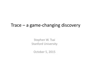 Trace  a game-changing discovery  Stephen W. Tsai  Stanford University  October 5, 2015  Topics