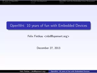 OpenWrt: 10 years of fun with Embedded Devices  Felix Fietkau &lt;nbd@openwrt.org&gt;  December 27,