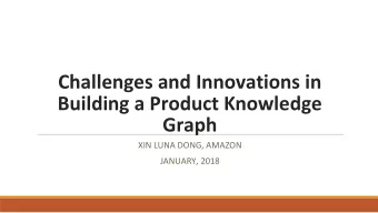 Challenges and Innovations in  Building a Product Knowledge  Graph  XIN LUNA DONG, AMAZON  JANUARY,