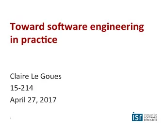 Toward so)ware engineering  in prac0ce  Claire Le Goues  15-214  April 27, 2017  1  Learning Goals