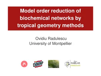 Model order reduction of  biochemical networks by  tropical geometry methods  Ovidiu Radulescu