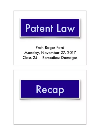 Patent Law  Prof. Roger Ford  Monday, November 27, 2017  Class 24  Remedies: Damages  Recap