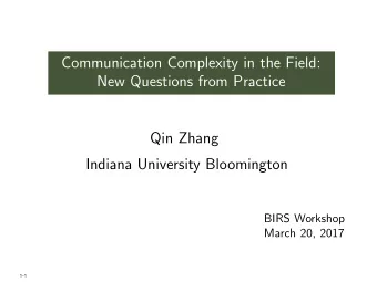 Communication Complexity in the Field:  New Questions from Practice  Qin Zhang  Indiana University