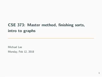 CSE 373: Master method, fjnishing sorts,  intro to graphs  Michael Lee  Monday, Feb 12, 2018  1