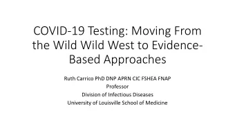 COVID-19 Testing: Moving From  the Wild Wild West to Evidence-  Based Approaches  Ruth Carrico PhD
