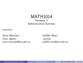 MATH1014  Semester 2  Administrative Overview  Lecturers:  Scott Morrison  Griffith Ware  linear
