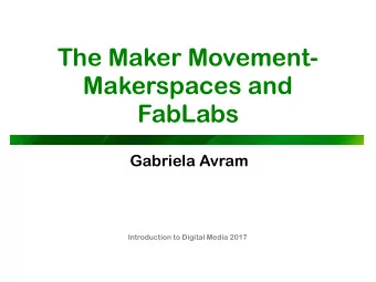 The Maker Movement-  Makerspaces and  FabLabs  Gabriela Avram  Introduction to Digital Media 2017