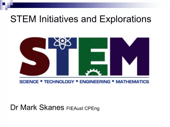 STEM Initiatives and Explorations Dr Mark Skanes FIEAust CPEng  What is STEM?  There is no