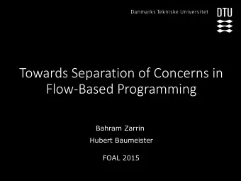 Towards Separation of Concerns in  Flow-Based Programming  Bahram Zarrin  Hubert Baumeister  FOAL