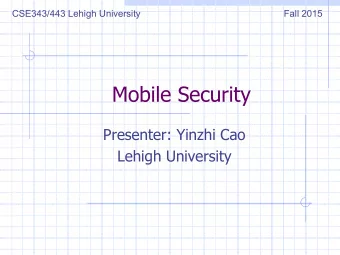 Mobile Security  Presenter: Yinzhi Cao  Lehigh University  Some contents are borrowed from the