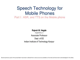 Speech Technology for  Mobile Phones  Part I : ASR, and TTS on the Mobile phone  Rajesh M. Hegde