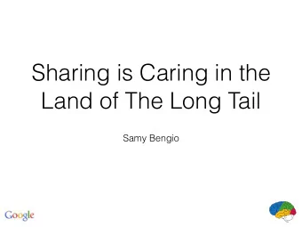 Sharing is Caring in the  Land of The Long Tail  Samy Bengio  Real life setting  Real problems