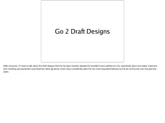 Go 2 Draft Designs  Hello everyone, Im here to talk about the draft designs that the Go team