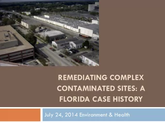 REMEDIATING COMPLEX  CONTAMINATED SITES: A  FLORIDA CASE HISTORY  July 24, 2014 Environment &amp;