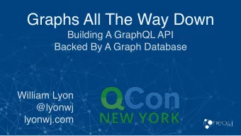 Graphs All The Way Down  Building A GraphQL API  Backed By A Graph Database  William Lyon  @lyonwj