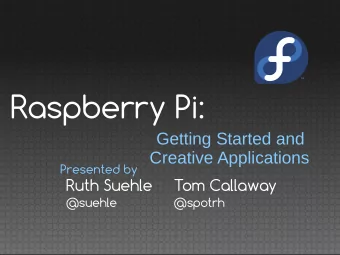Raspberry Pi:  Getting Started and  Creative Applications  Presented by  Ruth Suehle  Tom Callaway