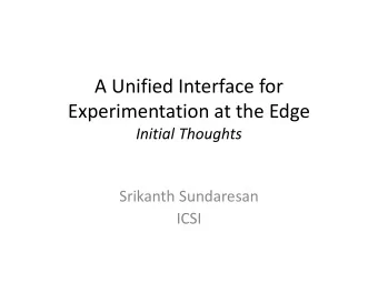 A Unified Interface for  Experimentation at the Edge  Initial Thoughts  Srikanth Sundaresan  ICSI