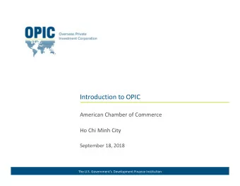 Introduction to OPIC  American Chamber of Commerce  Ho Chi Minh City  September 18, 2018  The U.S.