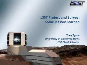 LSST Project and Survey:  Some lessons learned  Tony Tyson  University of California Davis  LSST