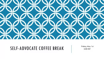 SELF-ADVOCATE COFFEE BREAK  3:00 EST  Introduction  In the large group we will  be discussing