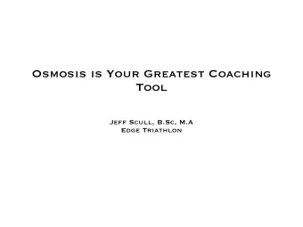 Osmosis is Your Greatest Coaching  Tool  Jeff Scull, B.Sc, M.A  Edge Triathlon  Summary  1.