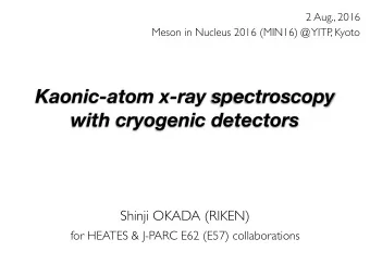 Kaonic-atom x-ray spectroscopy  with cryogenic detectors  Shinji OKADA (RIKEN)  for HEATES &amp;