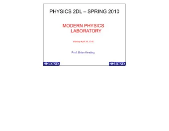 PHYSICS 2DL  SPRING 2010  MODERN PHYSICS  LABORATORY  Monday April 26, 2010  Prof. Brian Keating
