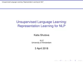 Unsupervised Language Learning:  Representation Learning for NLP  Katia Shutova  ILLC  University