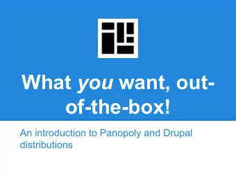 What you want, out-  of-the-box!  An introduction to Panopoly and Drupal  distributions  About