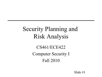 Security Planning and  Risk Analysis  CS461/ECE422  Computer Security I  Fall 2010  Slide #1