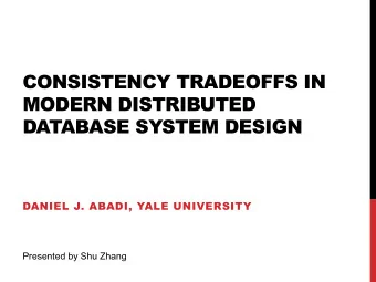 CONSISTENCY TRADEOFFS IN  MODERN DISTRIBUTED  DATABASE SYSTEM DESIGN  DANIEL J. ABADI, YALE